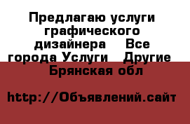 Предлагаю услуги графического дизайнера  - Все города Услуги » Другие   . Брянская обл.